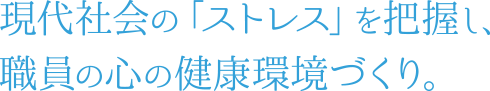 現代社会の「ストレス」を把握し、職員の心の健康環境づくり。